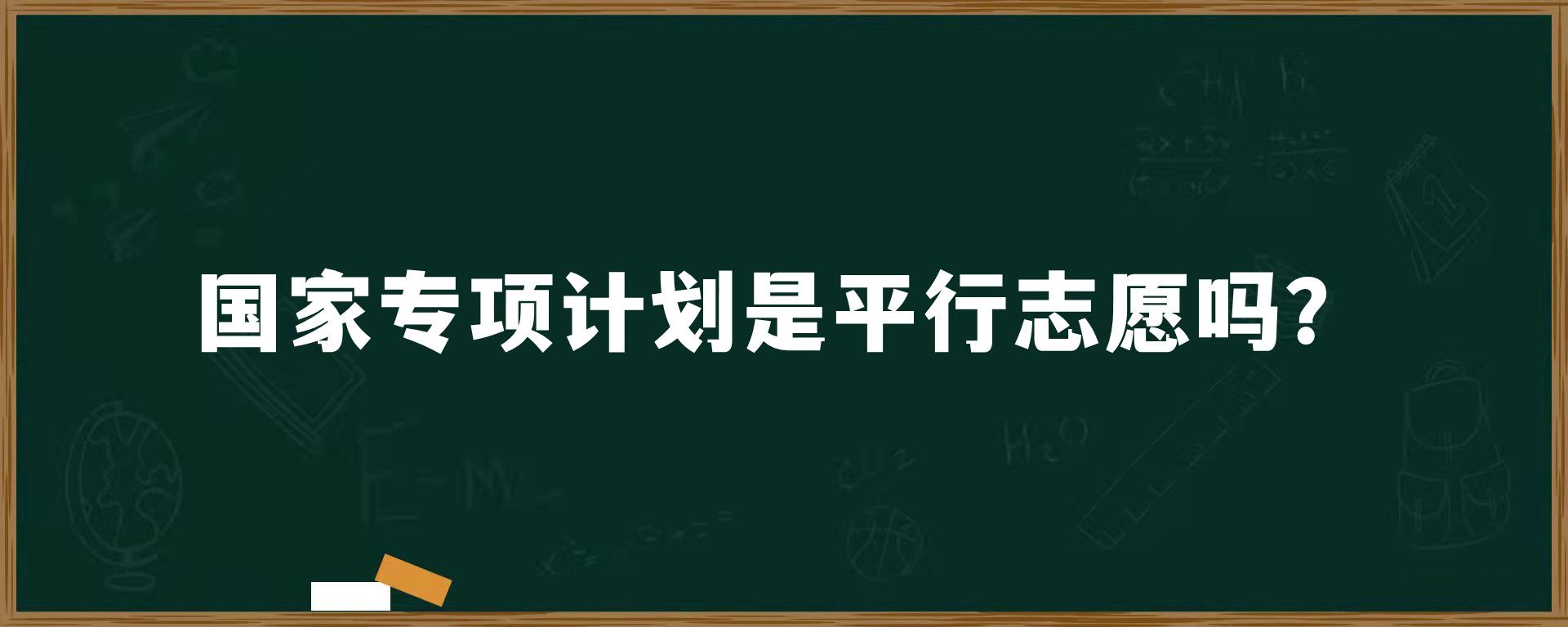 国家专项计划是平行志愿吗？