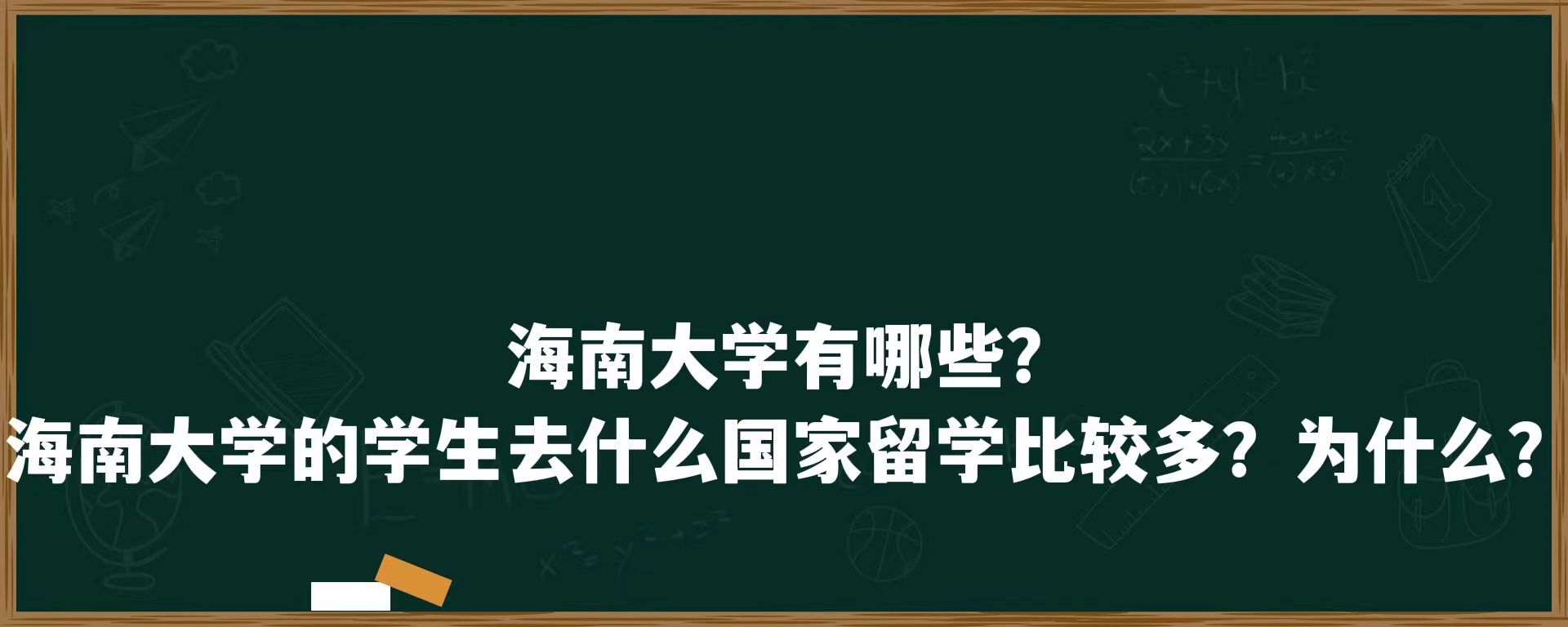 海南大学有哪些？海南大学的学生去什么国家留学比较多？为什么？