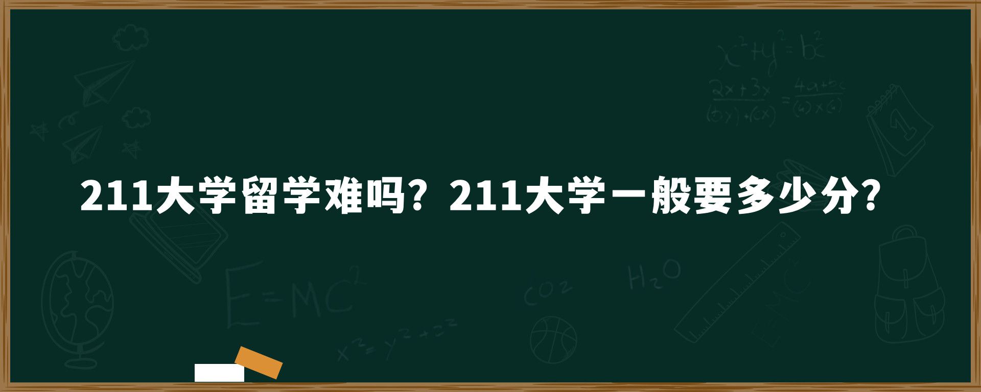 211大学留学难吗？211大学一般要多少分？