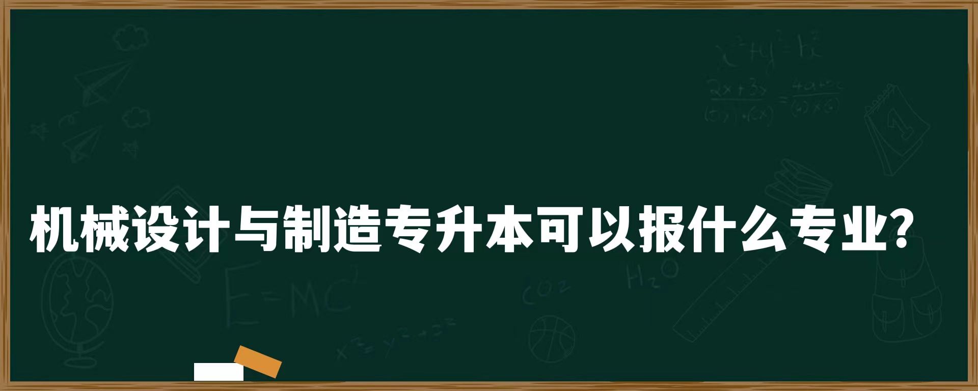 机械设计与制造专升本可以报什么专业？