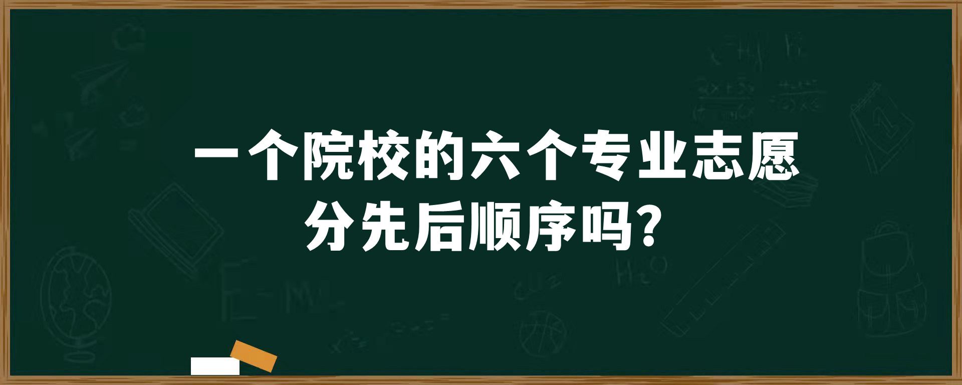 一个院校的六个专业志愿分先后顺序吗？