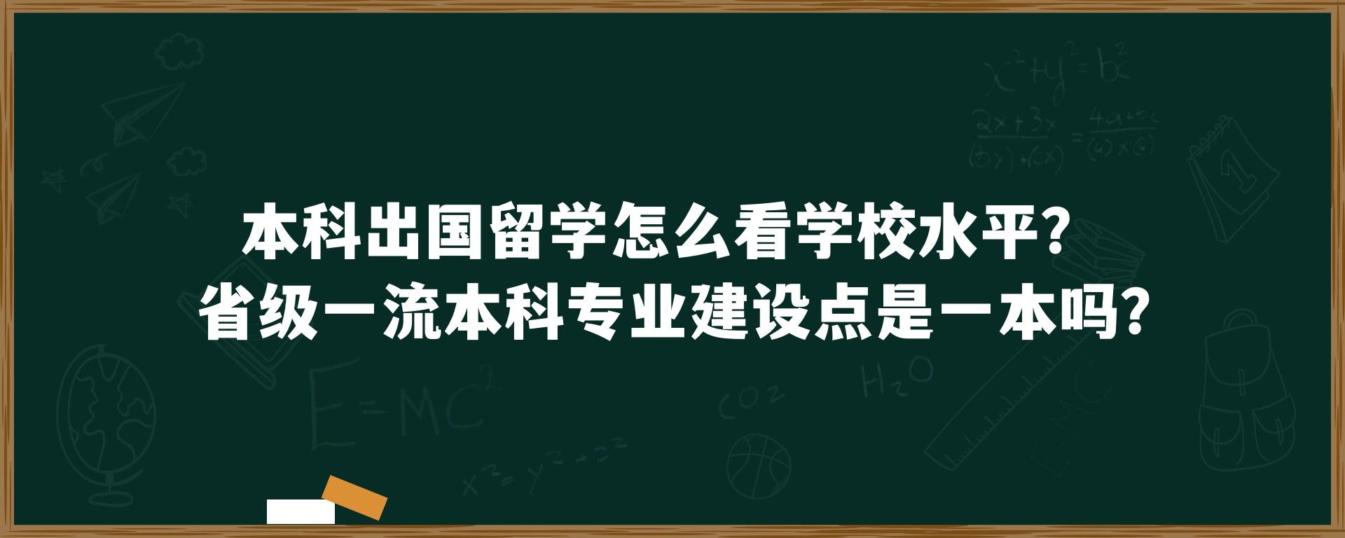 本科出国留学怎么看学校水平？省级一流本科专业建设点是一本吗？