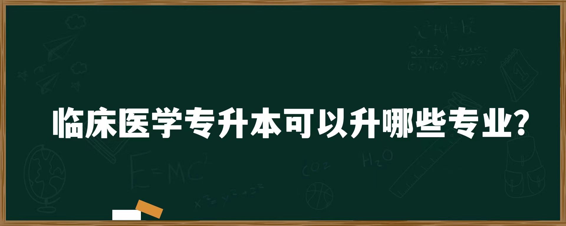 临床医学专升本可以升哪些专业？