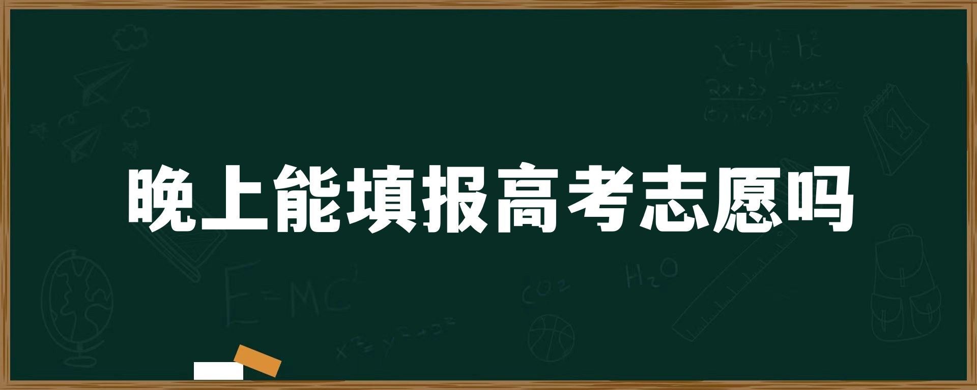 晚上能填报高考志愿吗