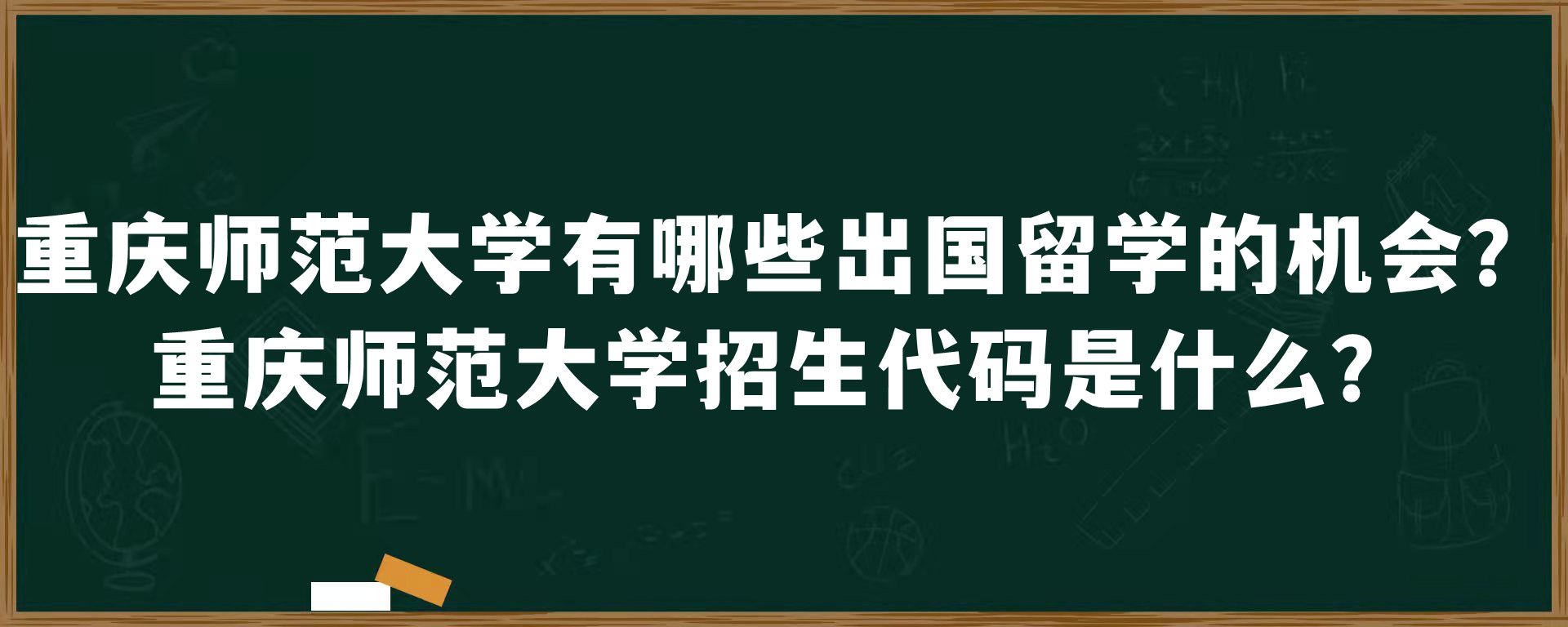 重庆师范大学有哪些出国留学的机会？重庆师范大学招生代码是什么？