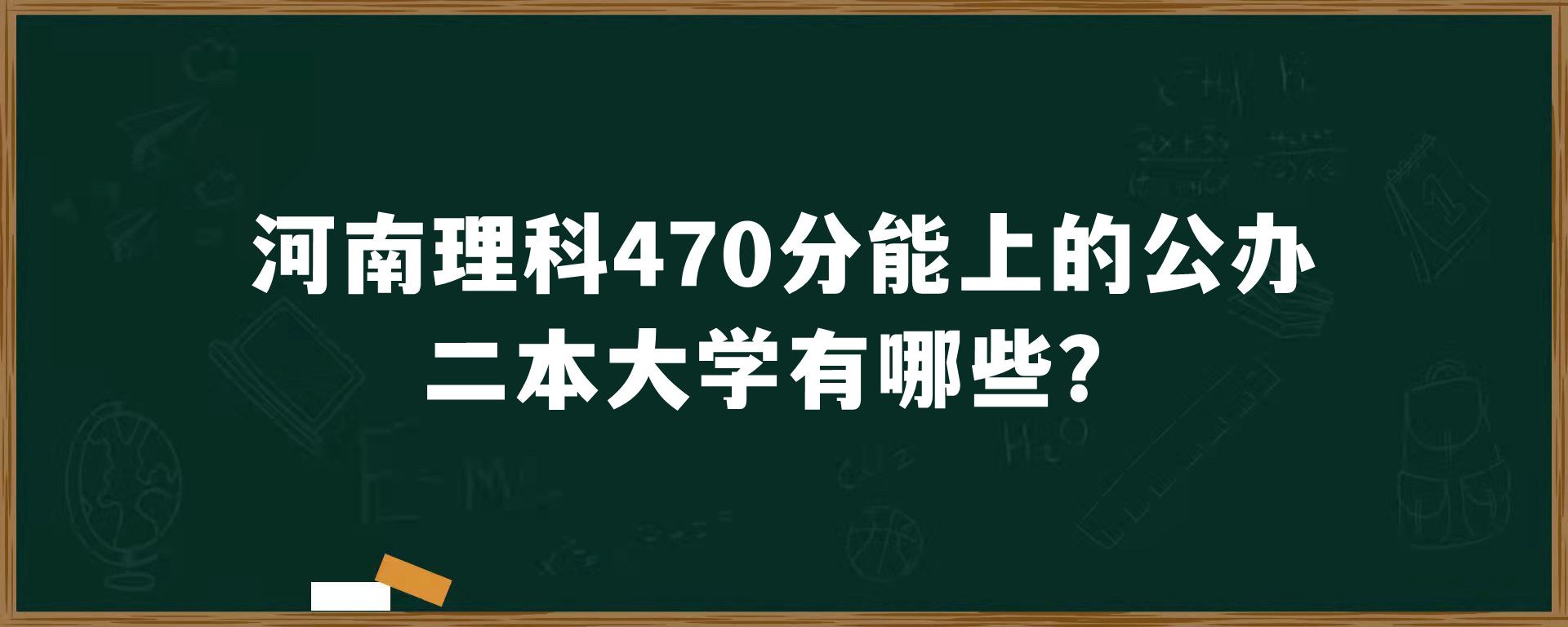 河南理科470分能上的公办二本大学有哪些？