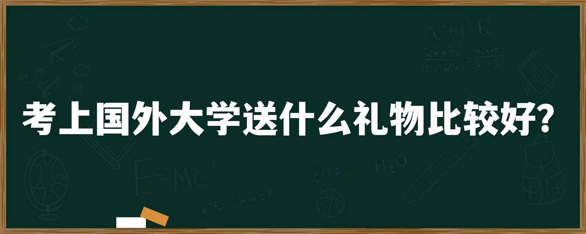 考上国外大学送什么礼物比较好？