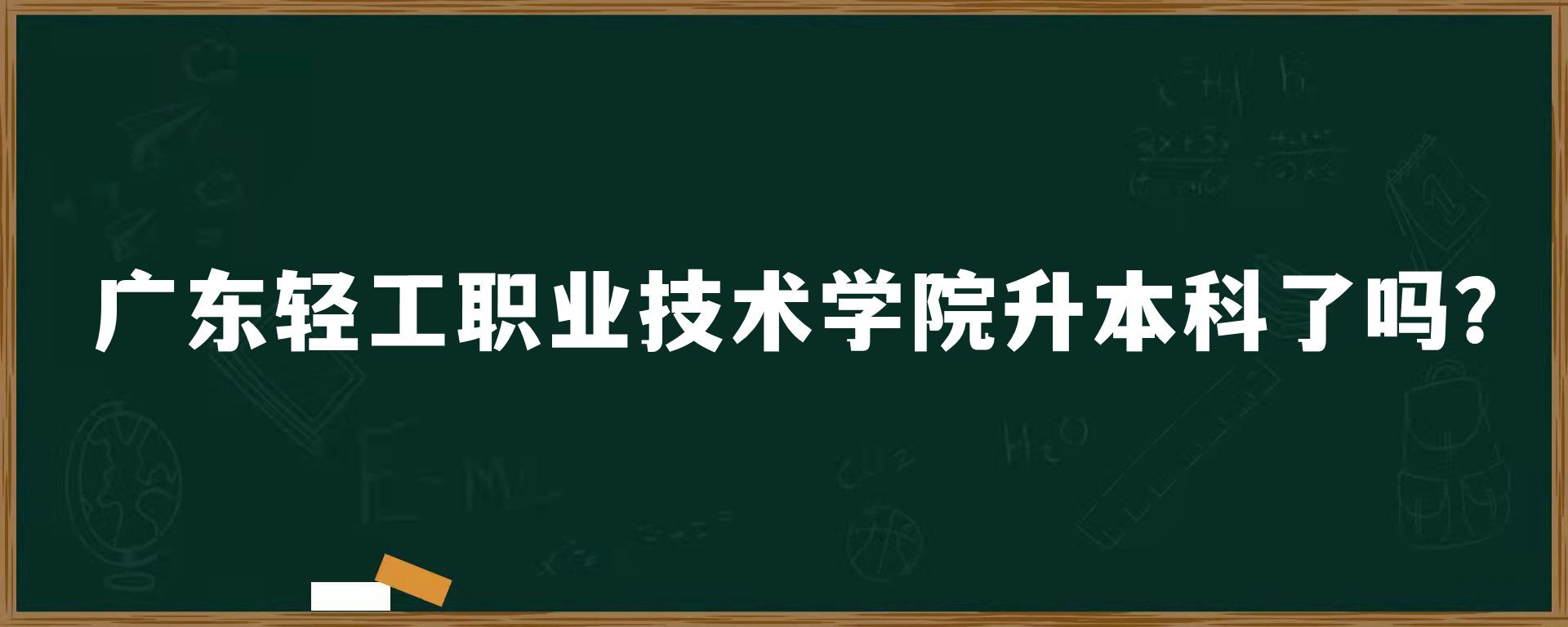 广东轻工职业技术学院升本科了吗？