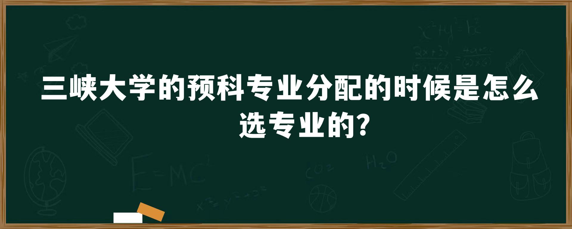 三峡大学的预科专业分配的时候是怎么选专业的？