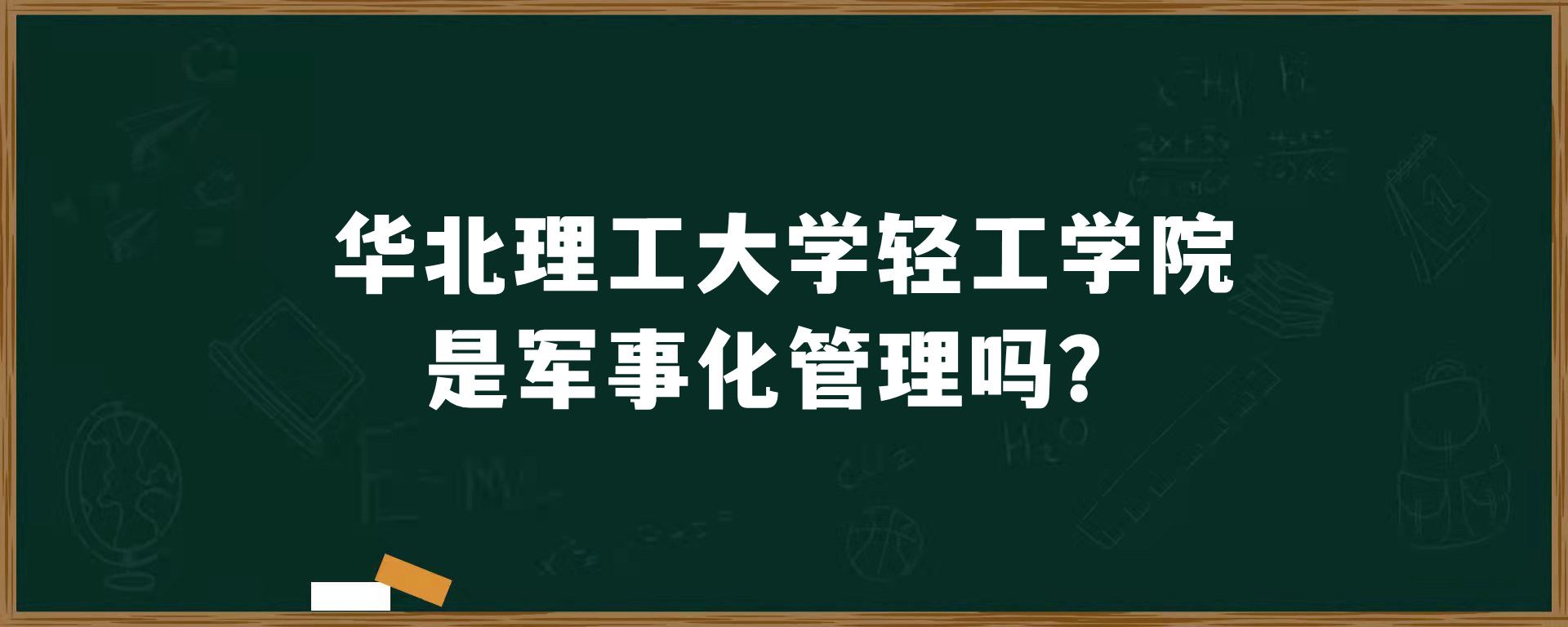 华北理工大学轻工学院是军事化管理吗？