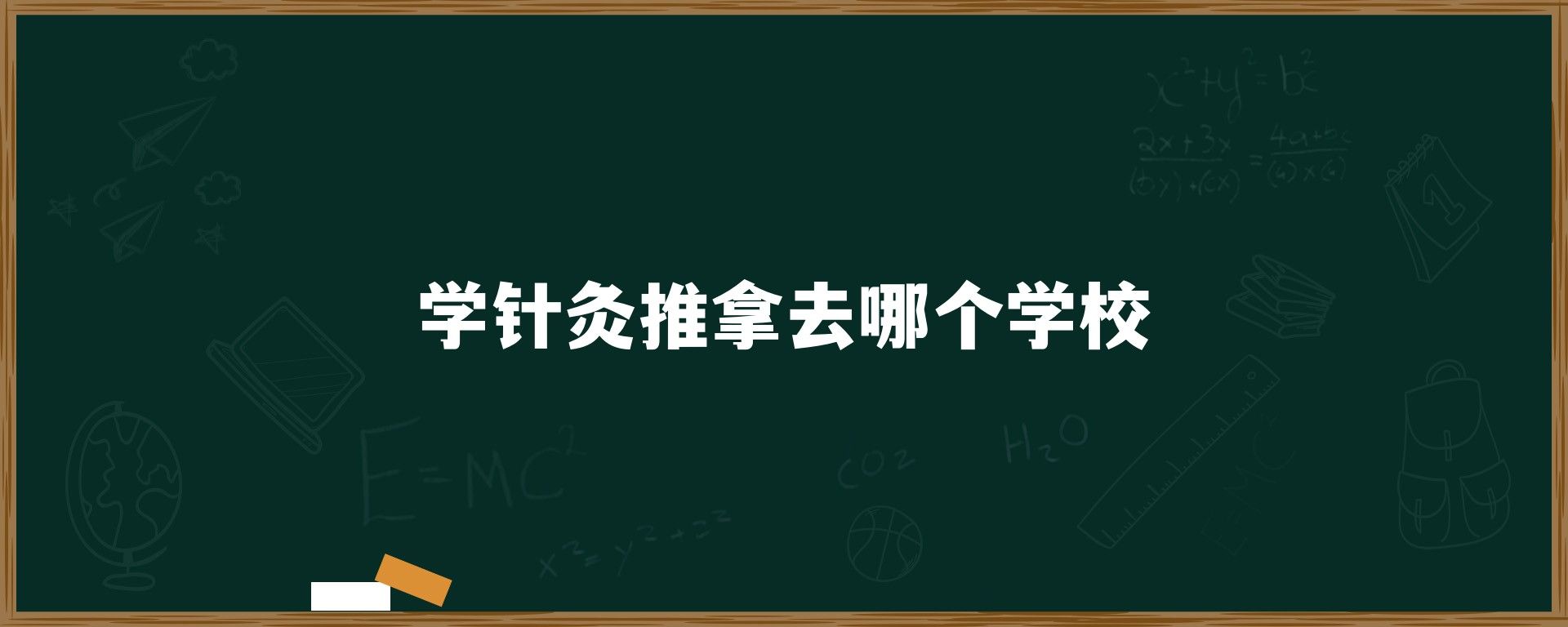 学针灸推拿去哪个学校