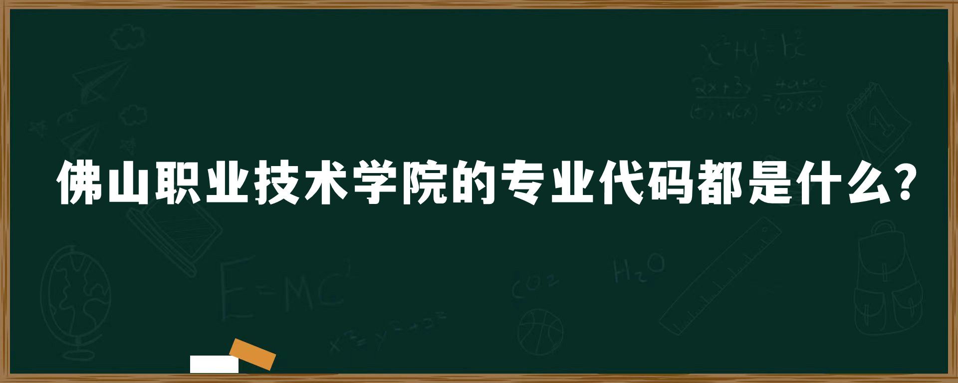 佛山职业技术学院的专业代码都是什么？