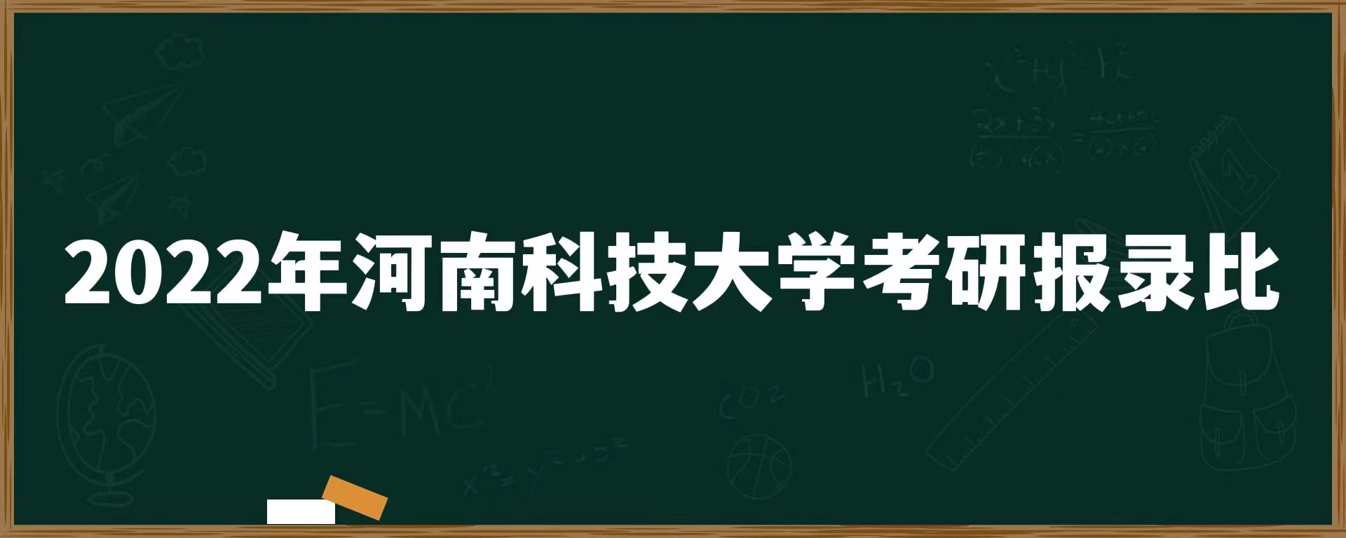 2022年河南科技大学考研报录比