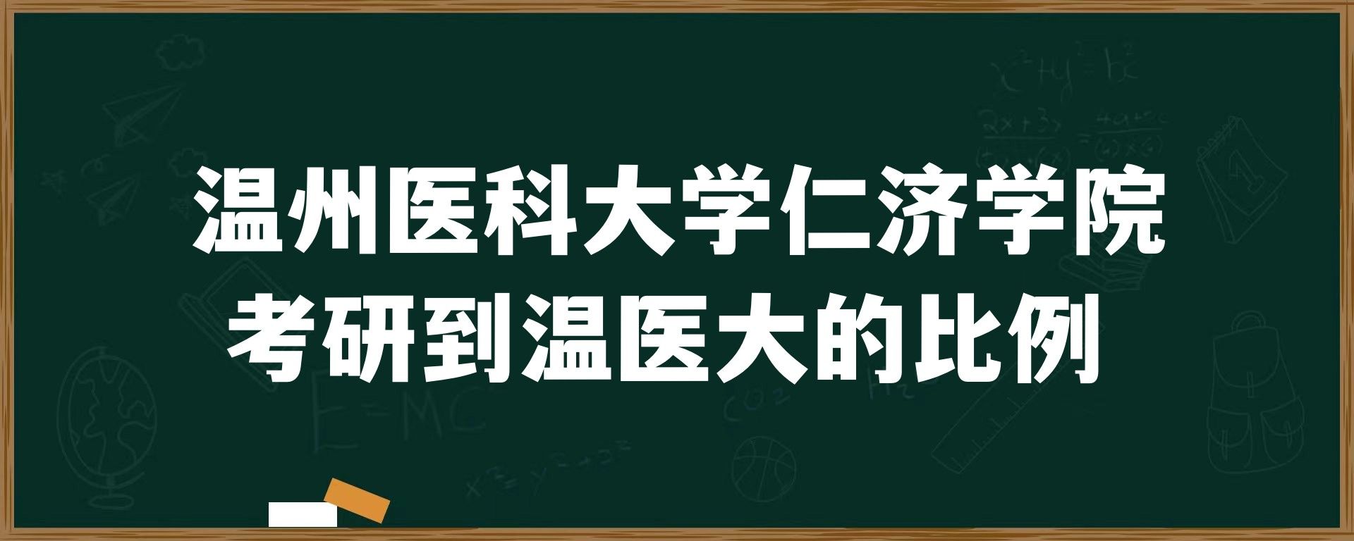 温州医科大学仁济学院考研到温医大的比例