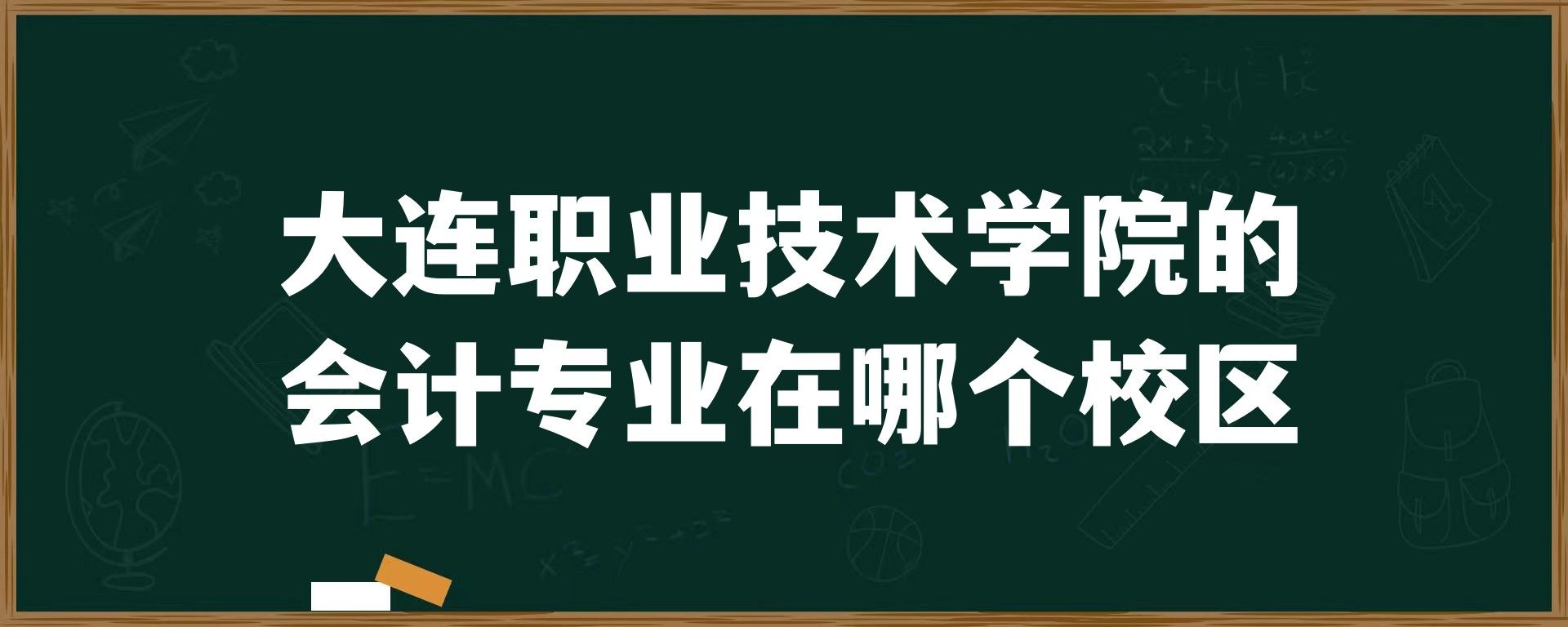 大连职业技术学院的会计专业在哪个校区