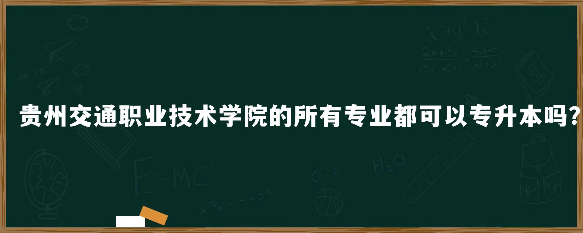 贵州交通职业技术学院的所有专业都可以专升本吗？