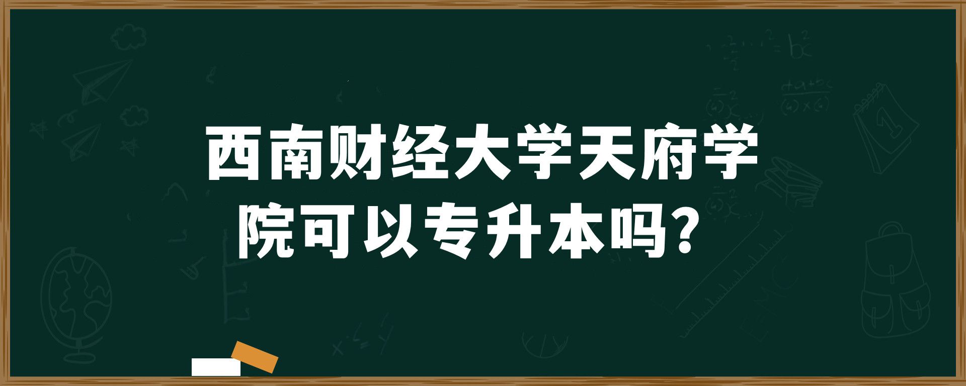 西南财经大学天府学院可以专升本吗？