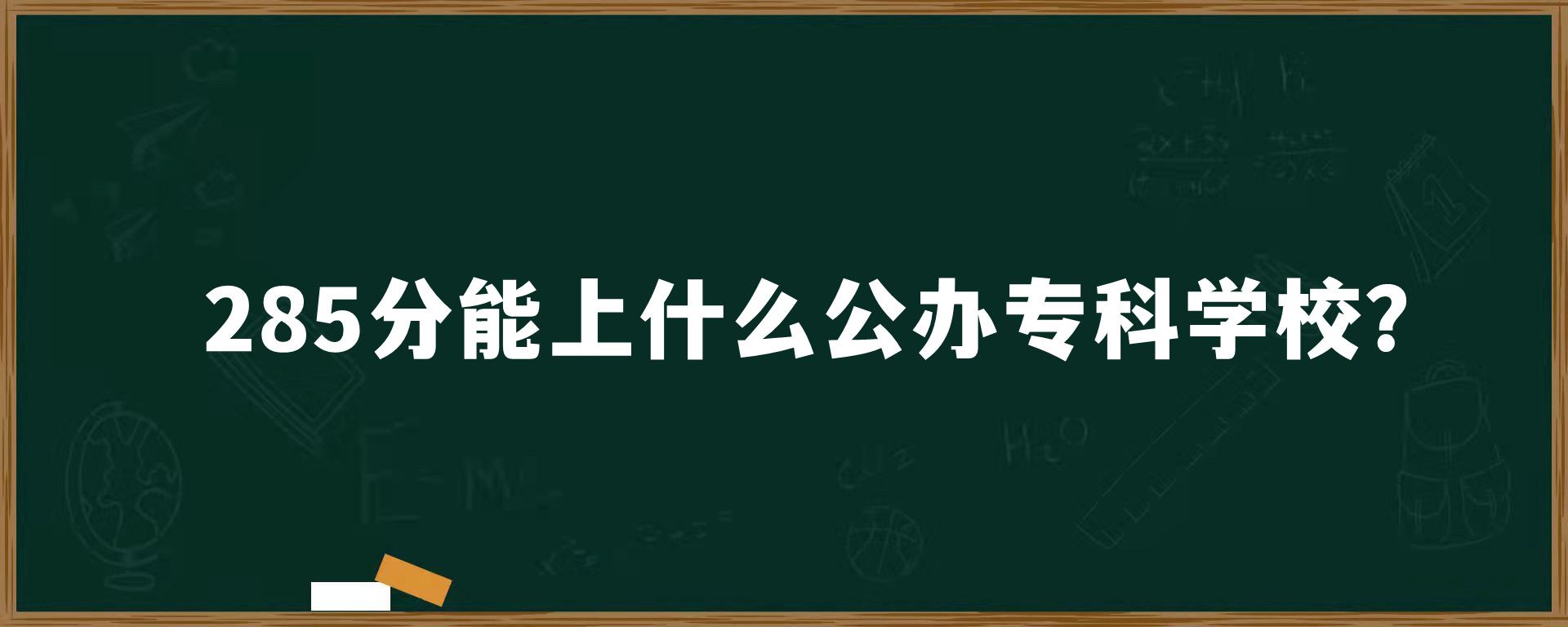 285分能上什么公办专科学校？