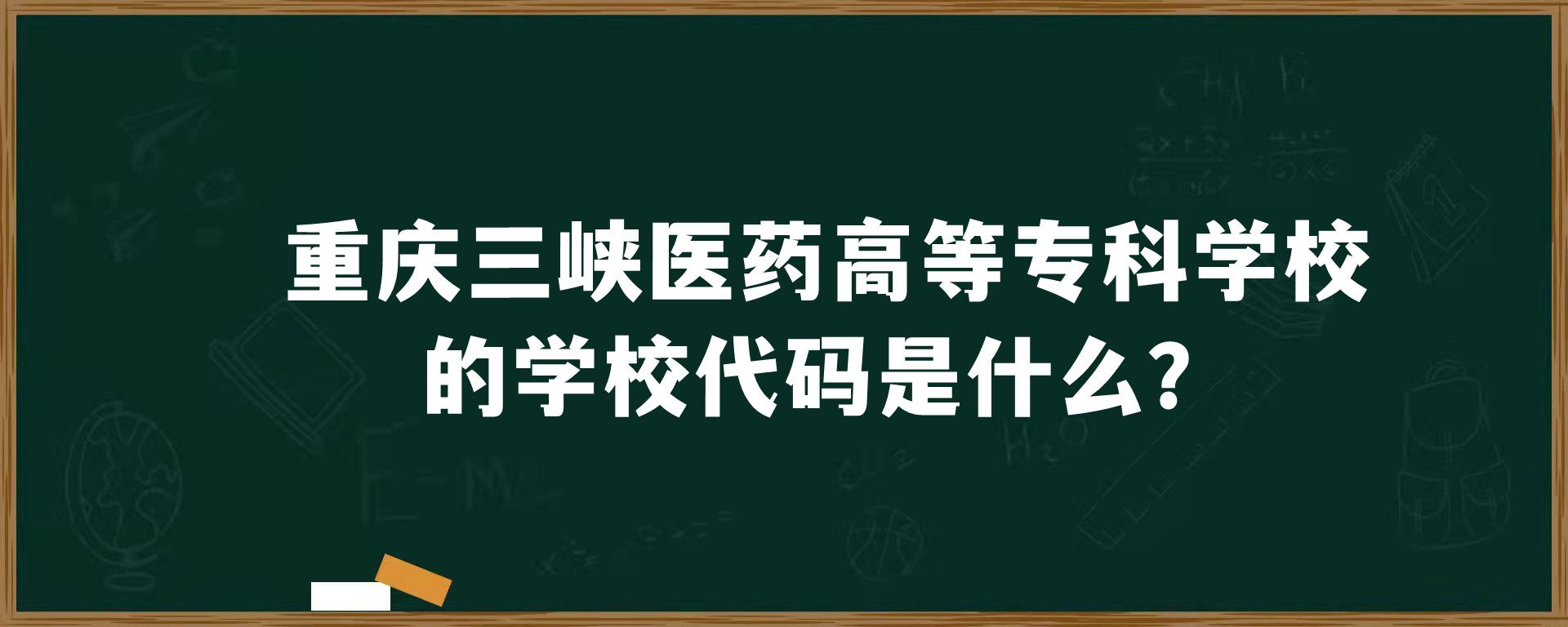 重庆三峡医药高等专科学校的学校代码是什么？