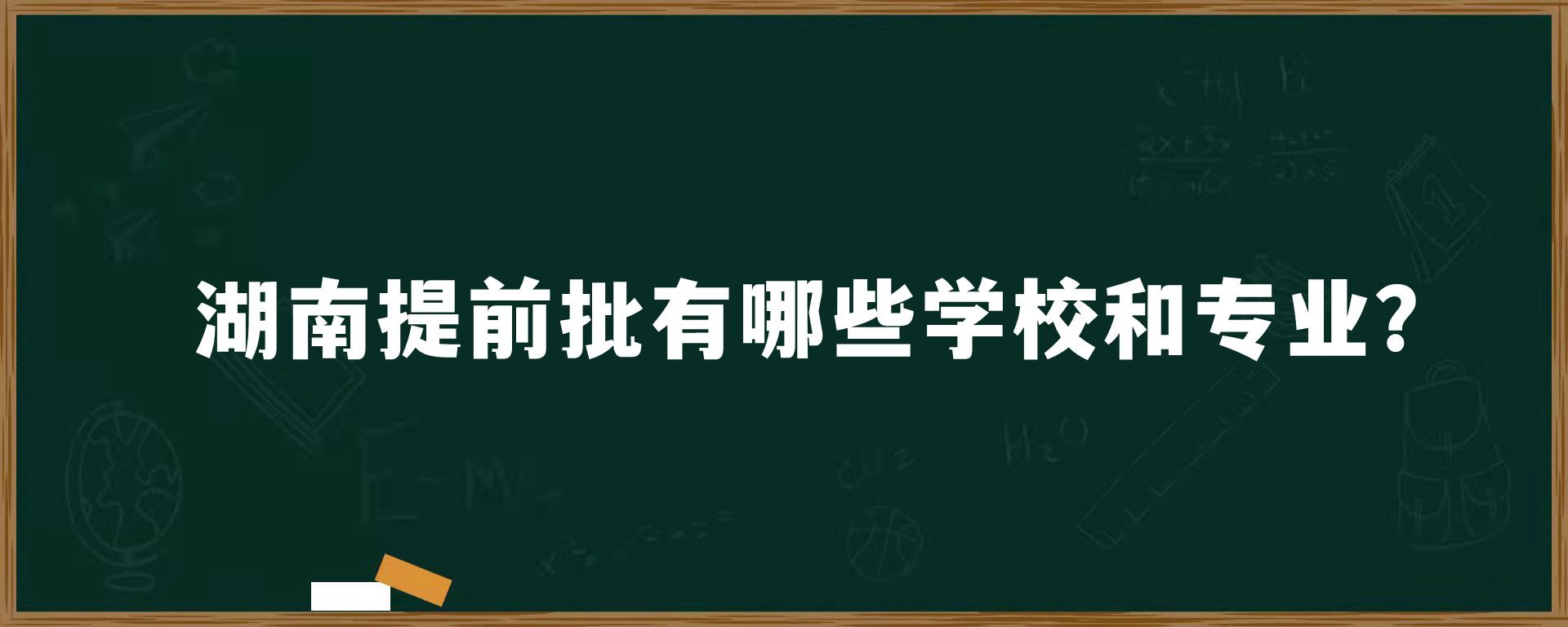 湖南提前批有哪些学校和专业？