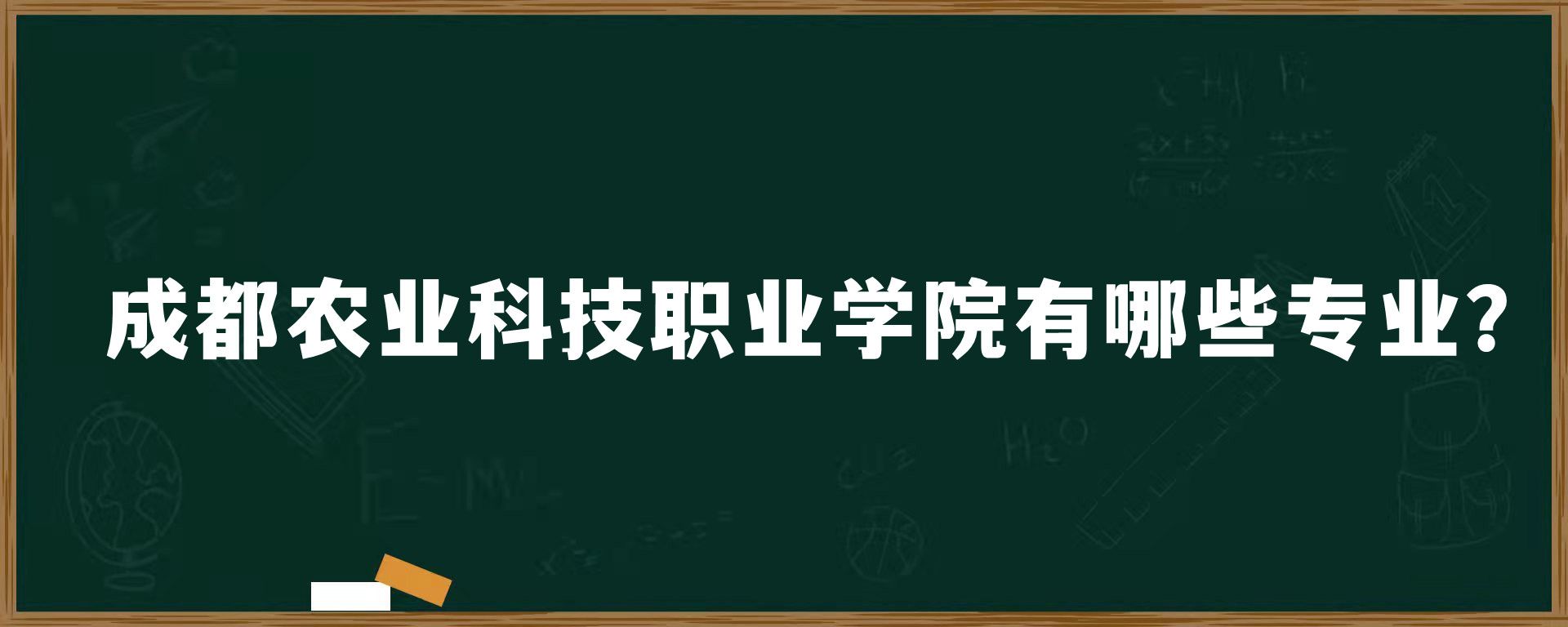 成都农业科技职业学院有哪些专业？