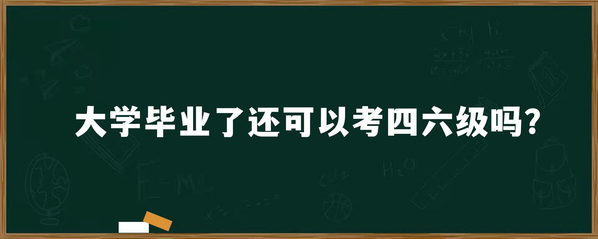 大学毕业了还可以考四六级吗？