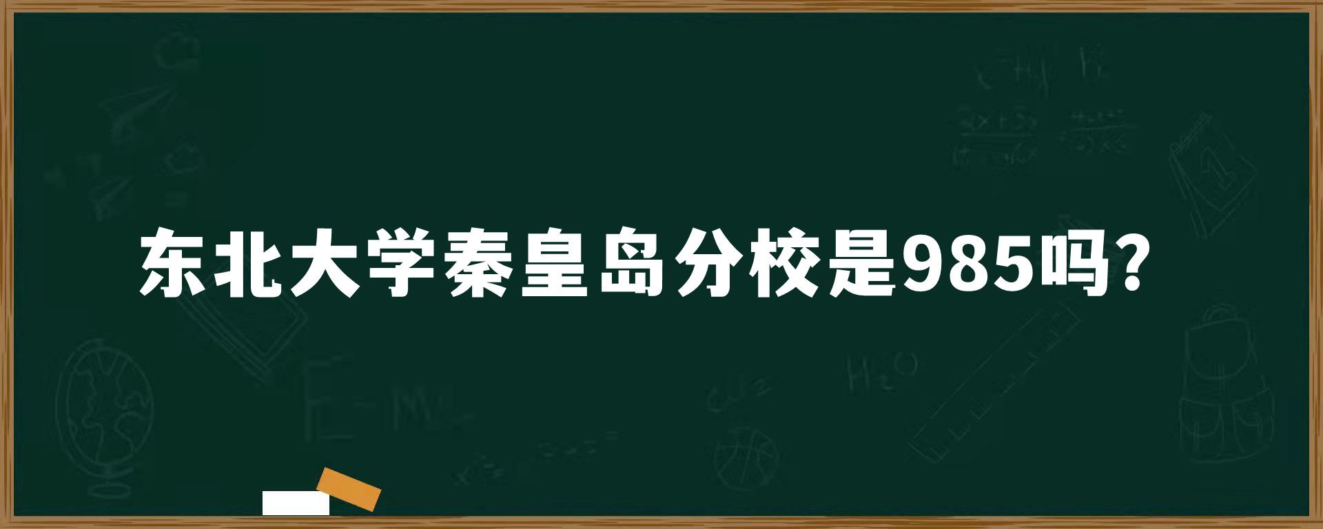 东北大学秦皇岛分校是985吗？