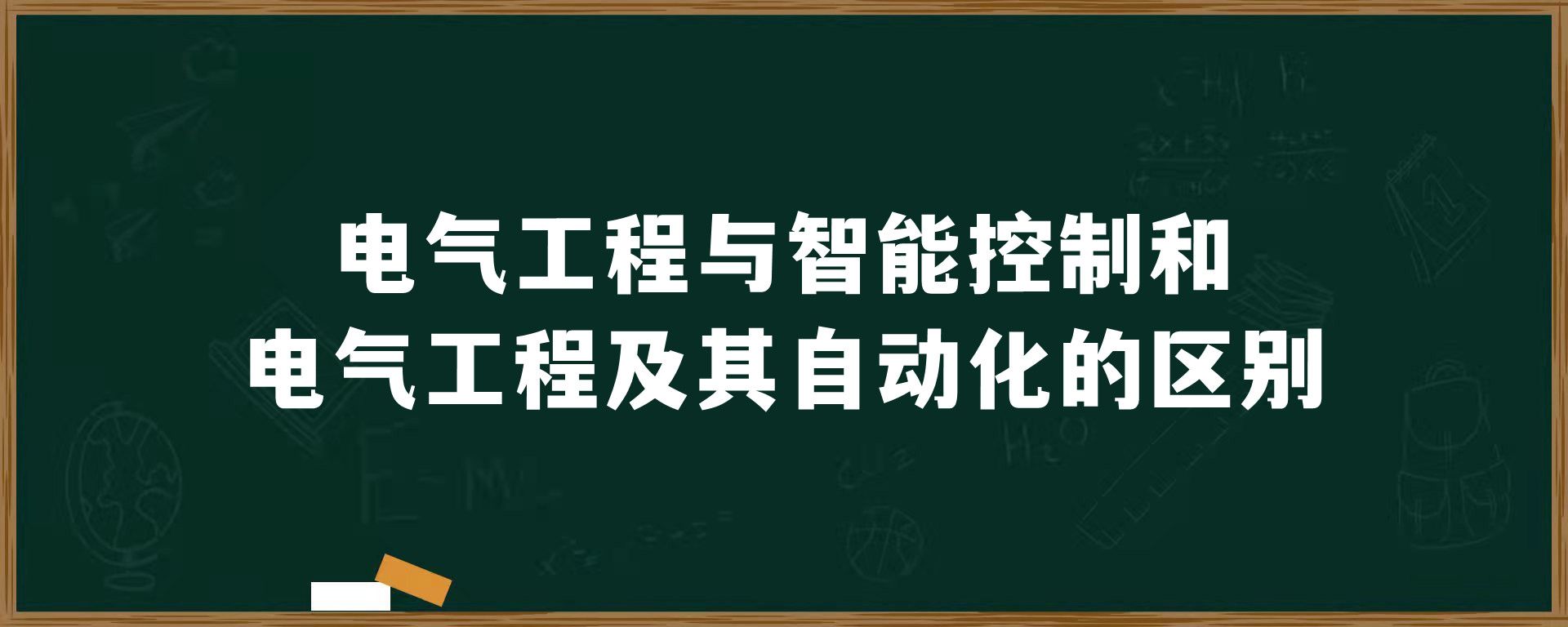 电气工程与智能控制和电气工程及其自动化的区别