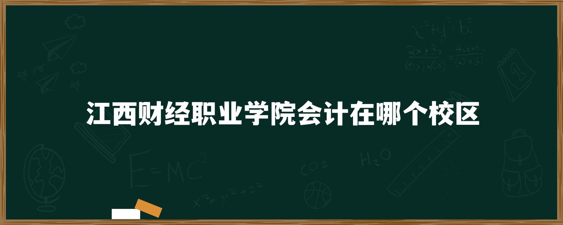 江西财经职业学院会计在哪个校区