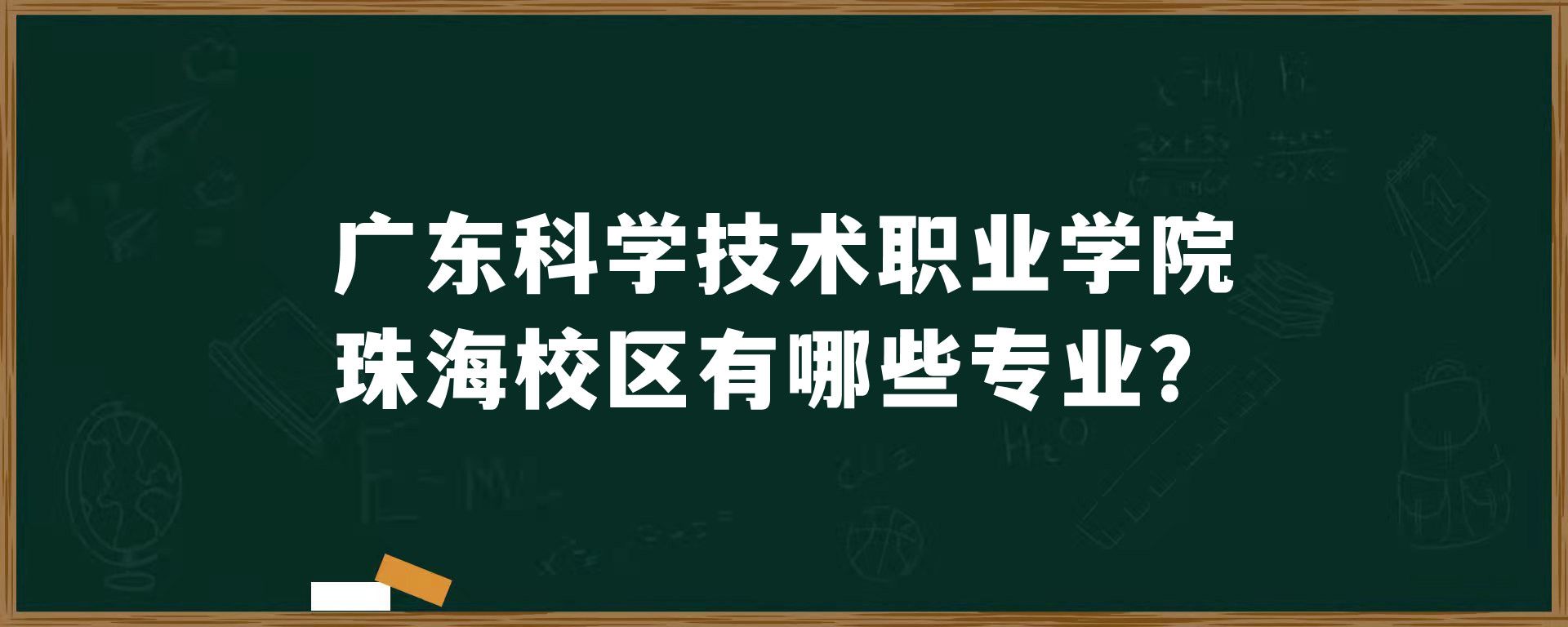 广东科学技术职业学院珠海校区有哪些专业？