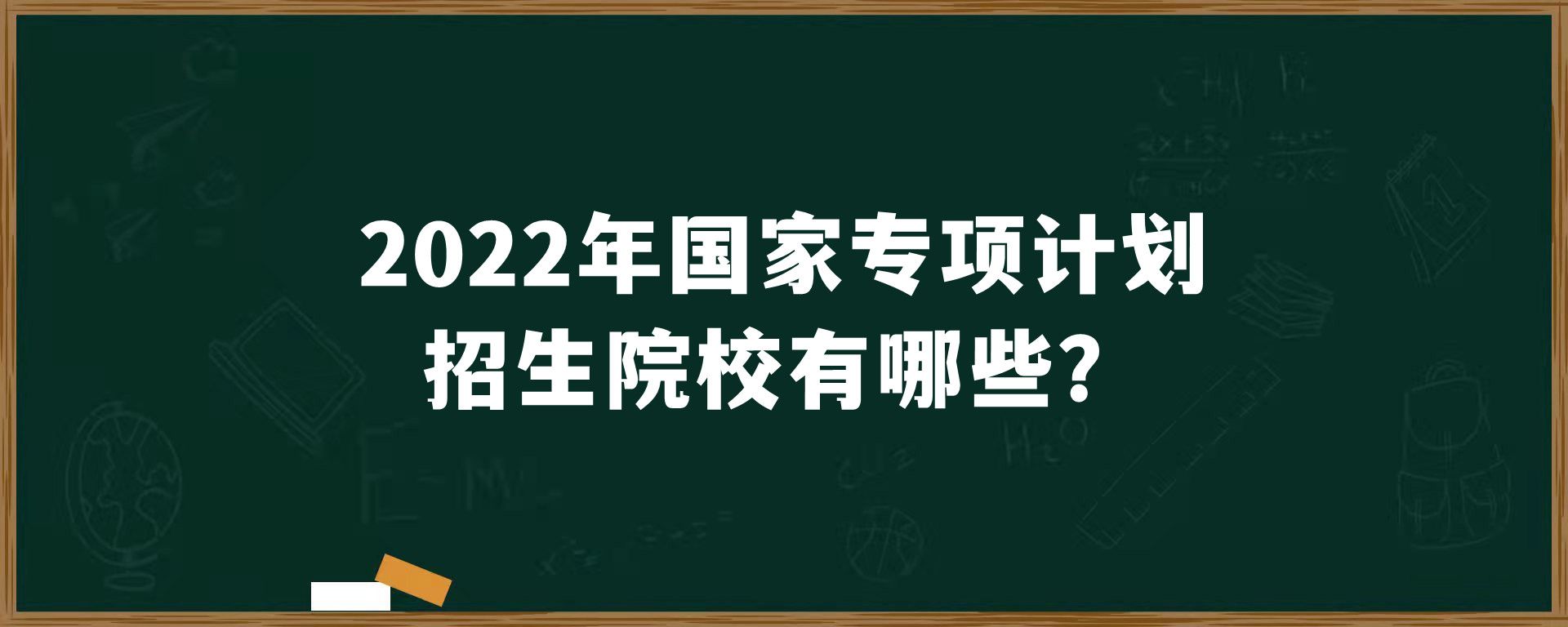 2022年国家专项计划招生院校有哪些？