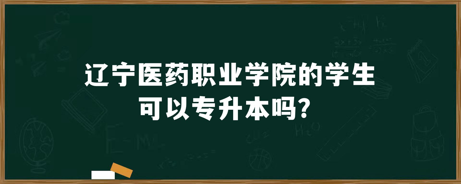 ​辽宁医药职业学院的学生可以专升本吗？