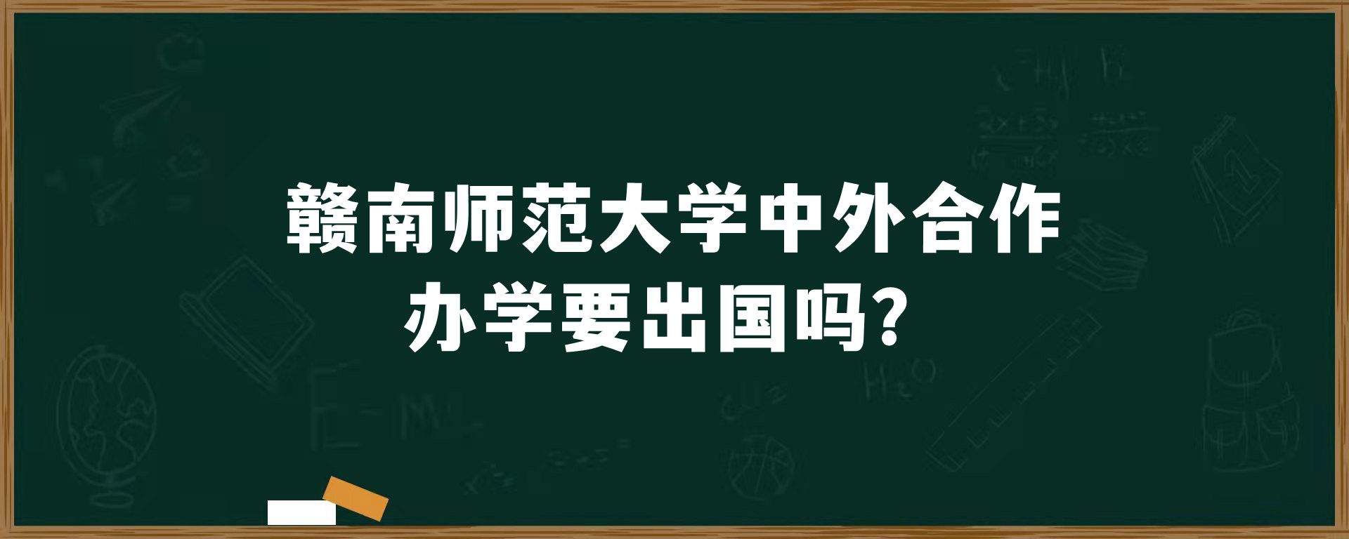 赣南师范大学中外合作办学要出国吗？