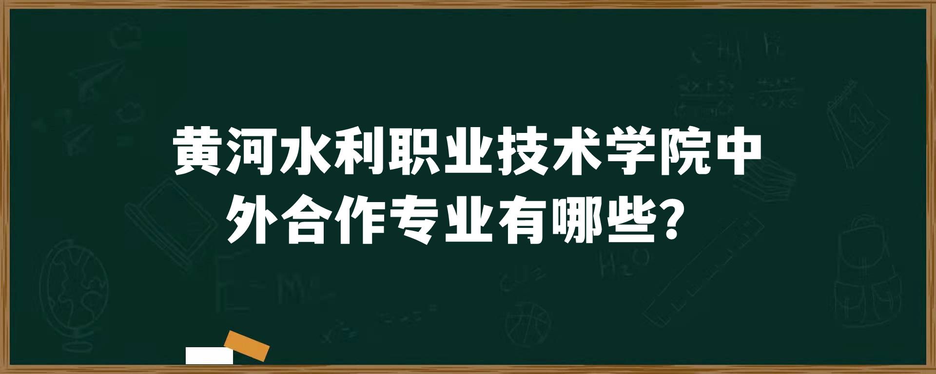 黄河水利职业技术学院中外合作专业有哪些？