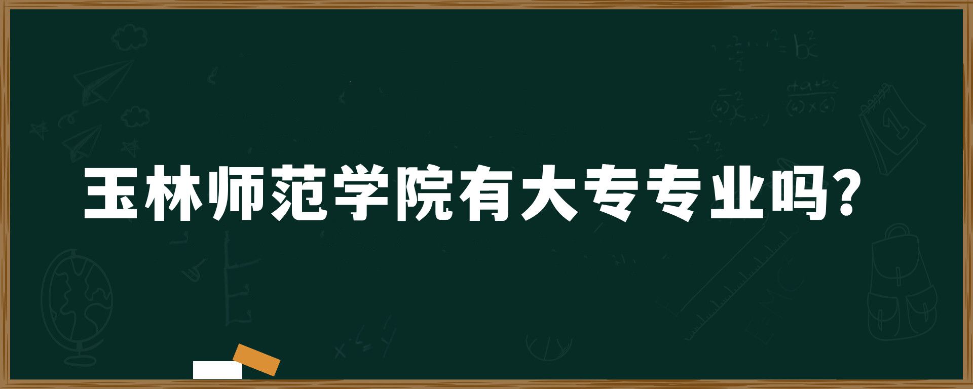 玉林师范学院有大专专业吗？