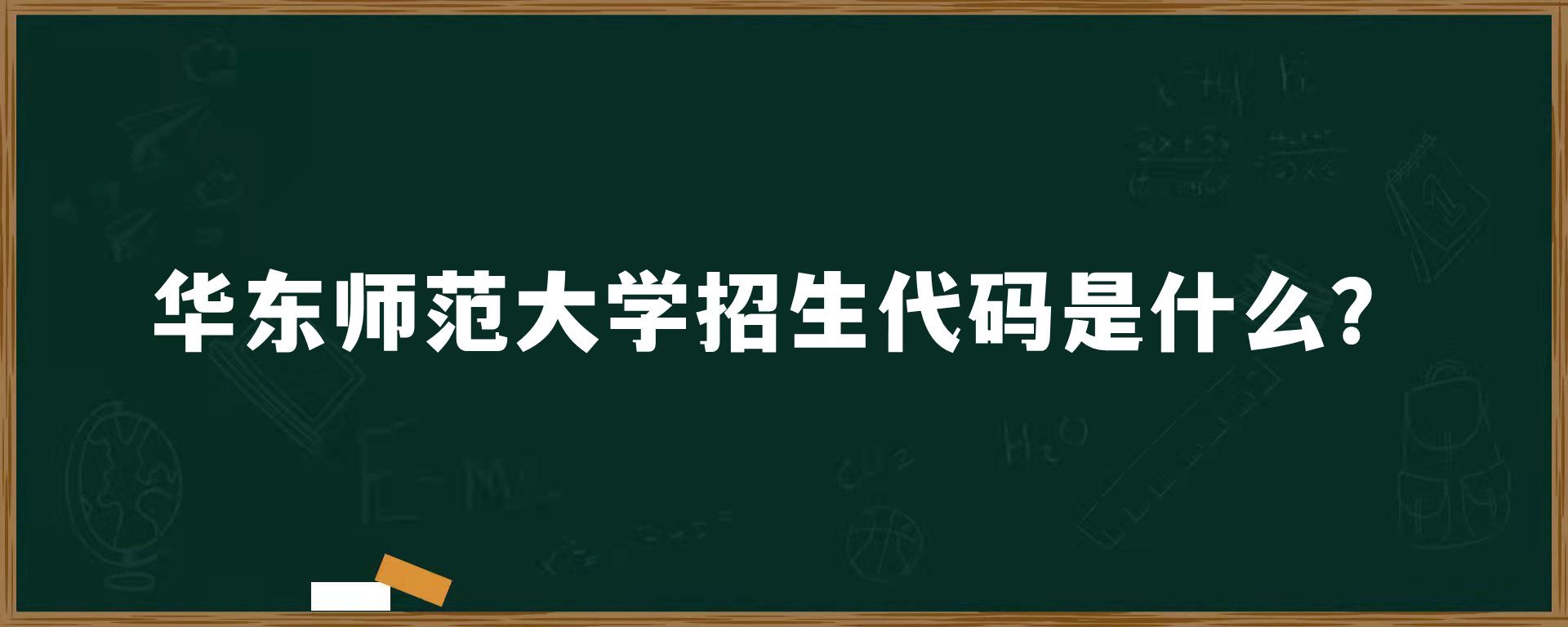 华东师范大学招生代码是什么？