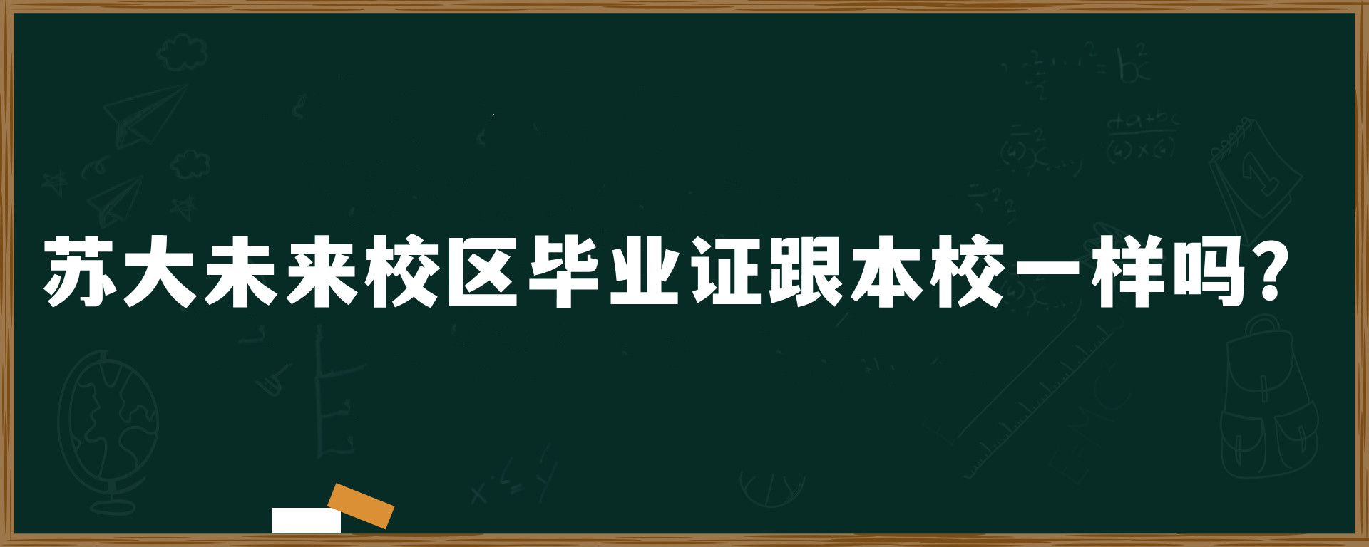 苏大未来校区毕业证跟本校一样吗？