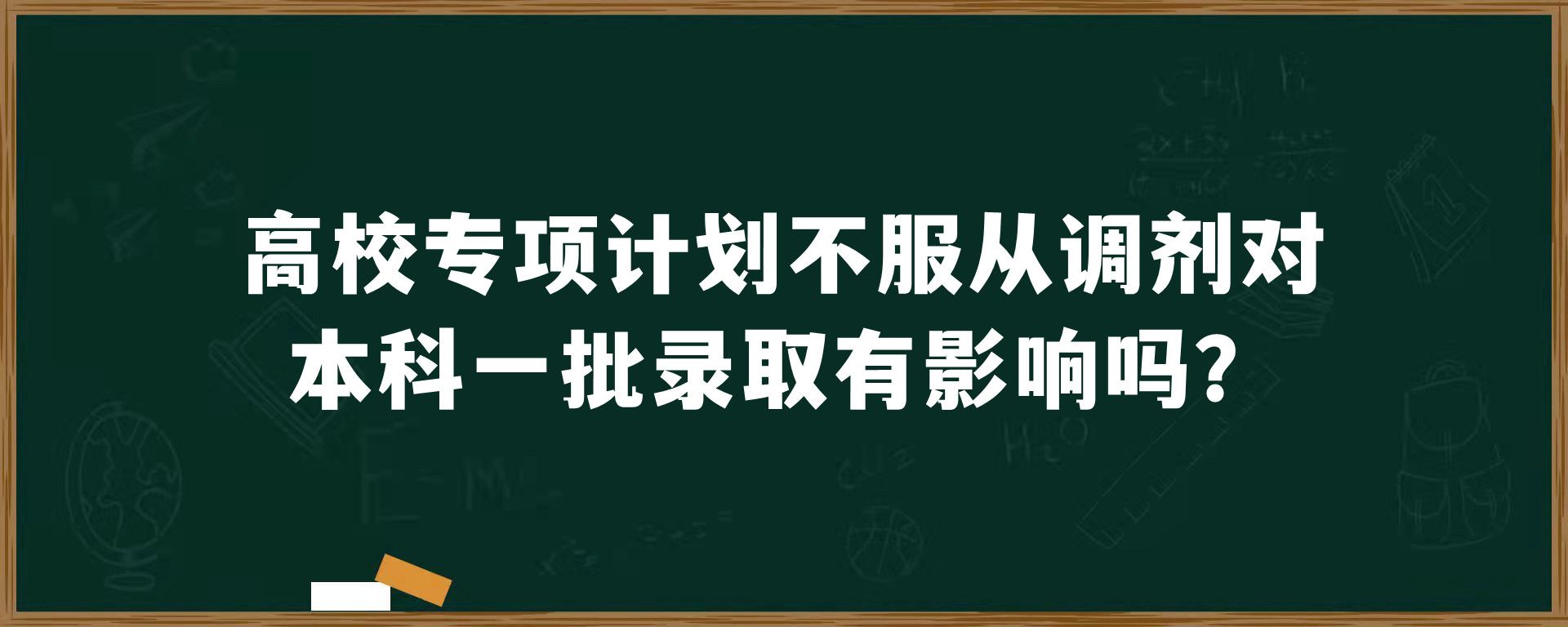 高校专项计划不服从调剂对本科一批录取有影响吗？