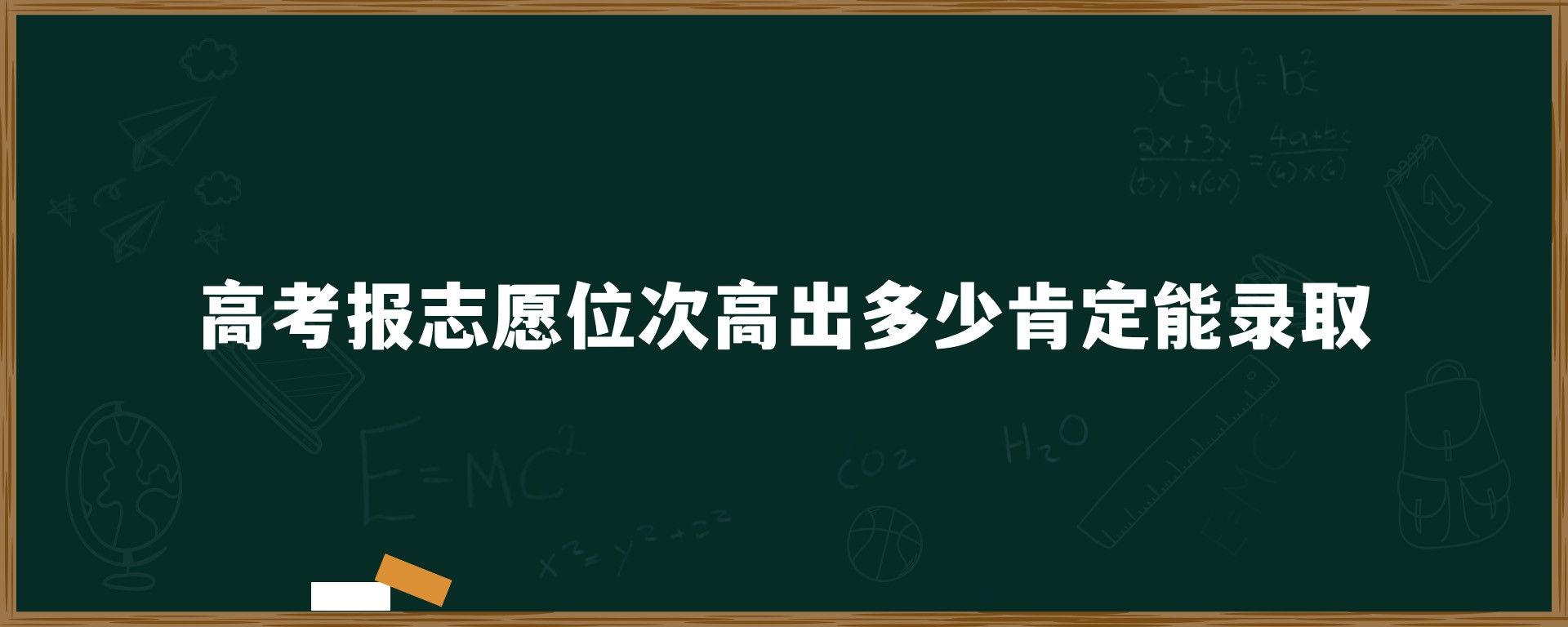 高考报志愿位次高出多少肯定能录取