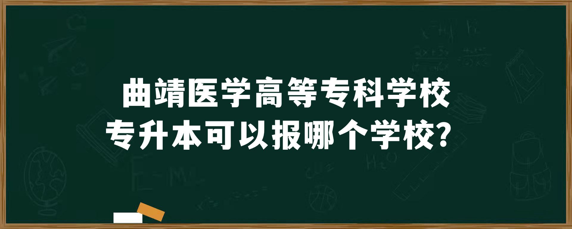 ​曲靖医学高等专科学校专升本可以报哪个学校？