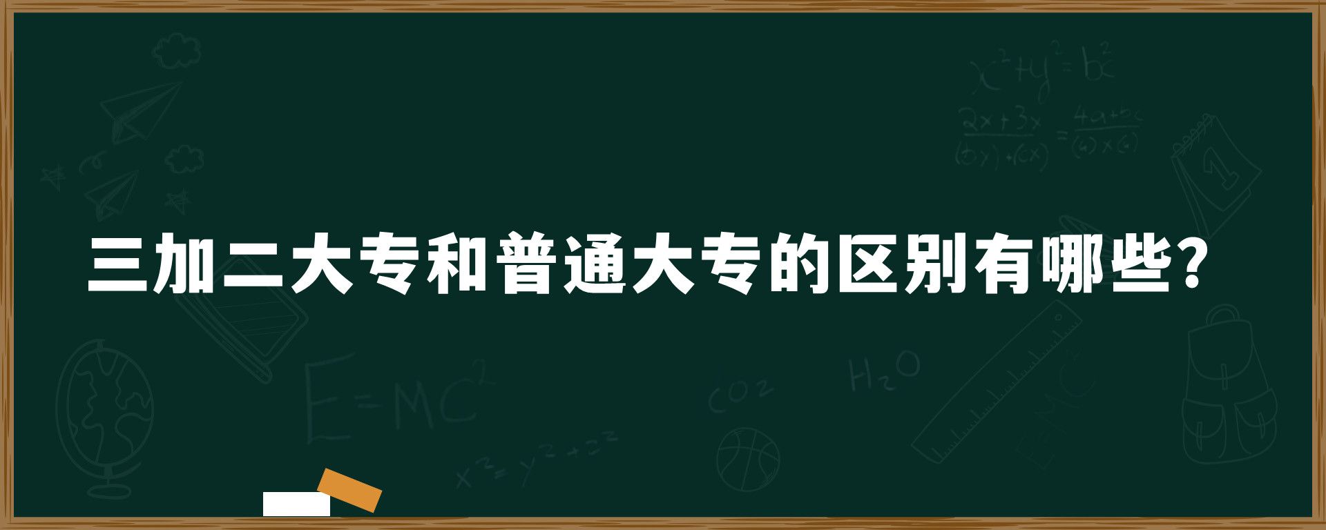 三加二大专和普通大专的区别有哪些？