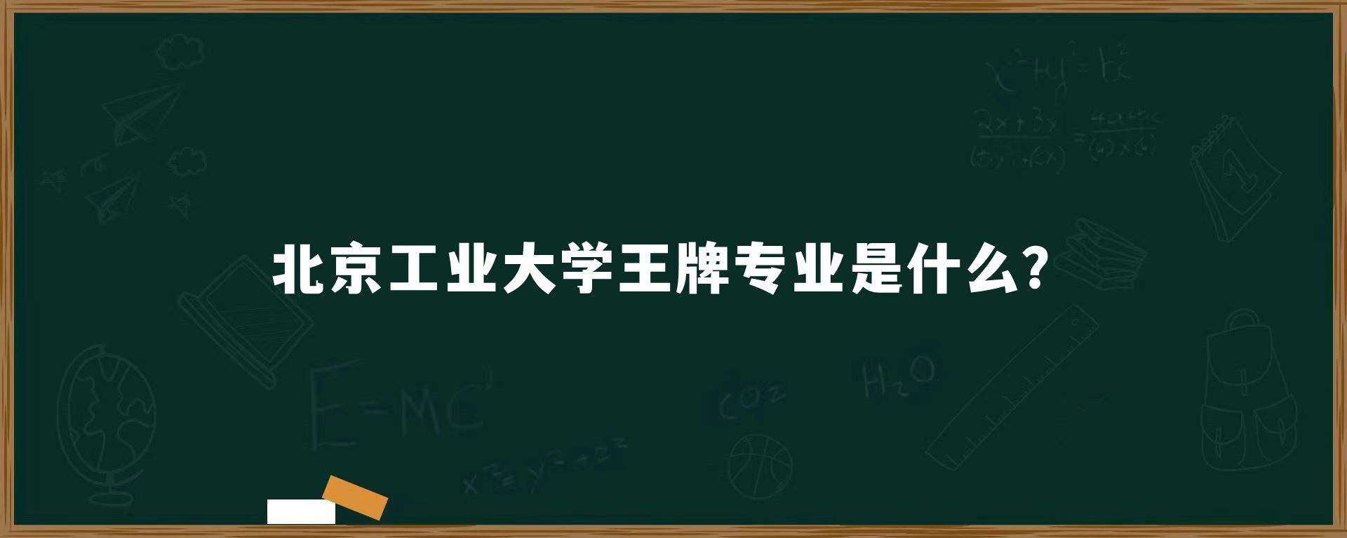 ​北京工业大学王牌专业是什么？