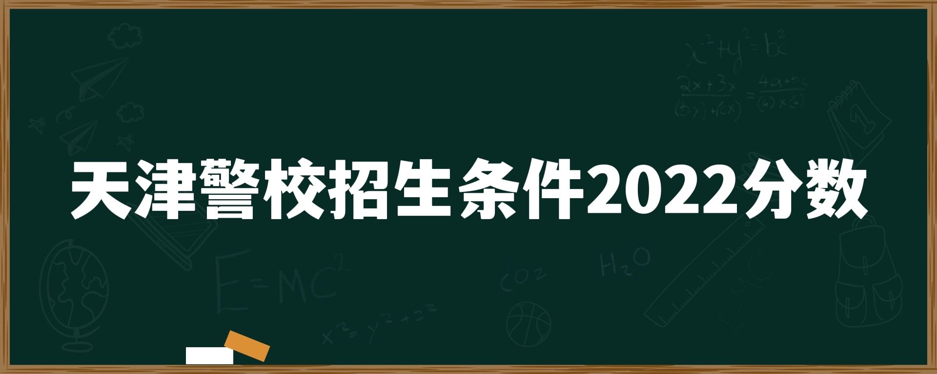 天津警校招生条件2022分数