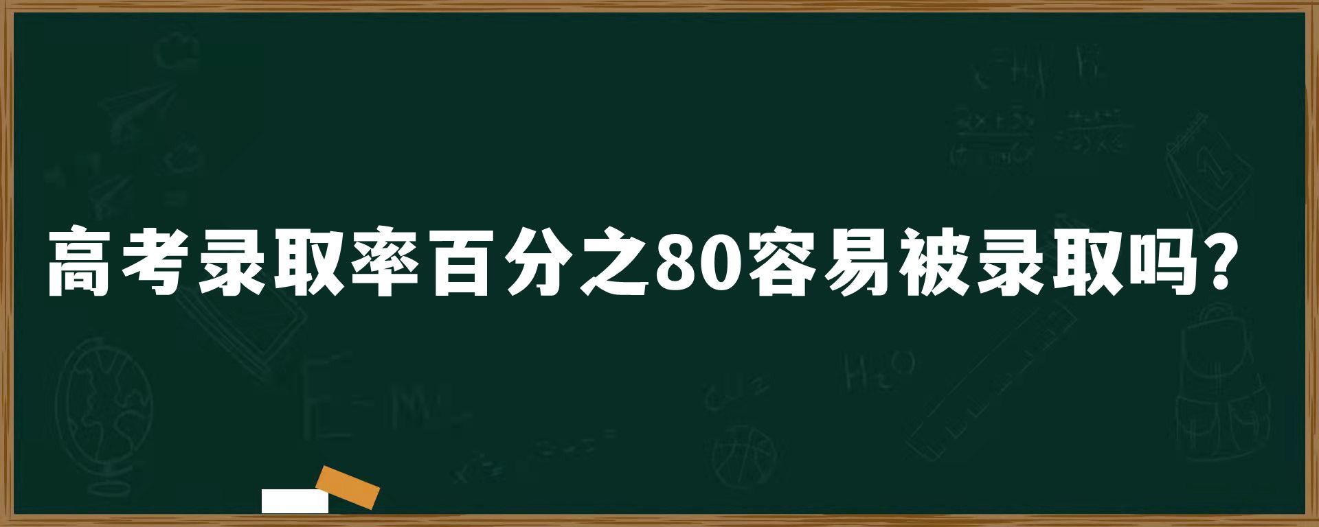 高考录取率百分之80容易被录取吗？