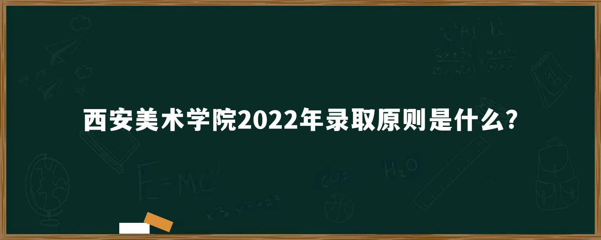 西安美术学院2022年录取原则是什么?