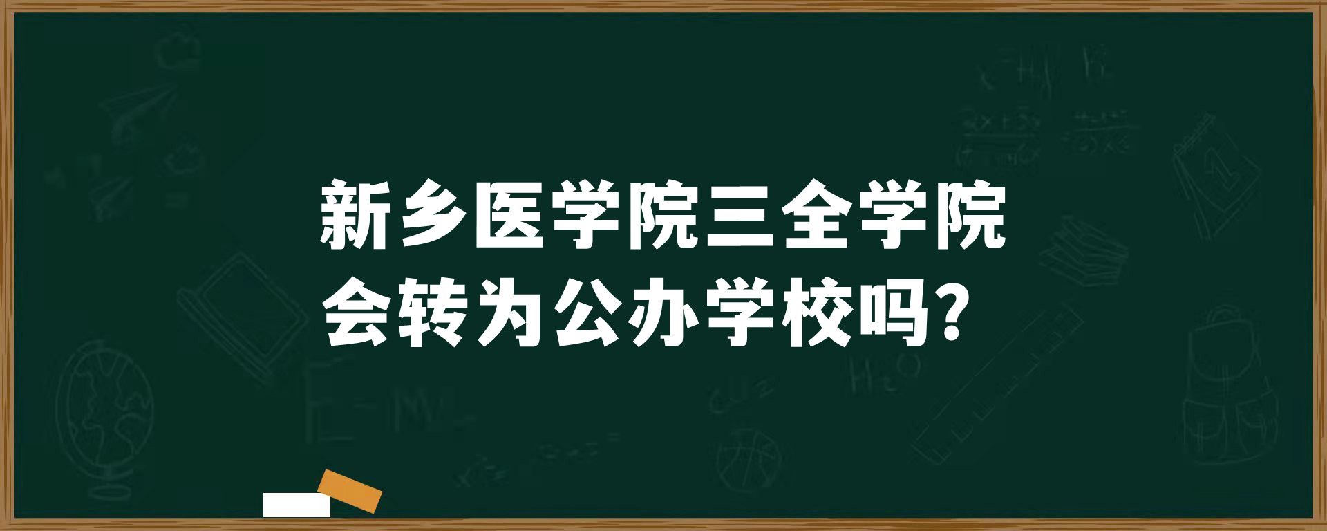 新乡医学院三全学院会转为公办学校吗？