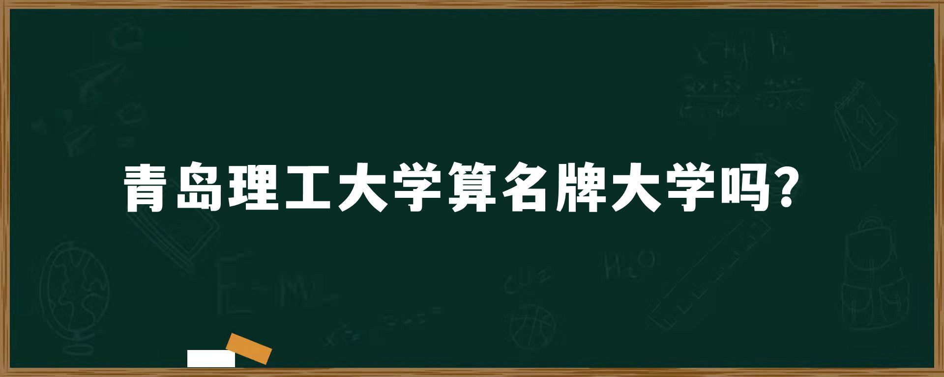 青岛理工大学算名牌大学吗？