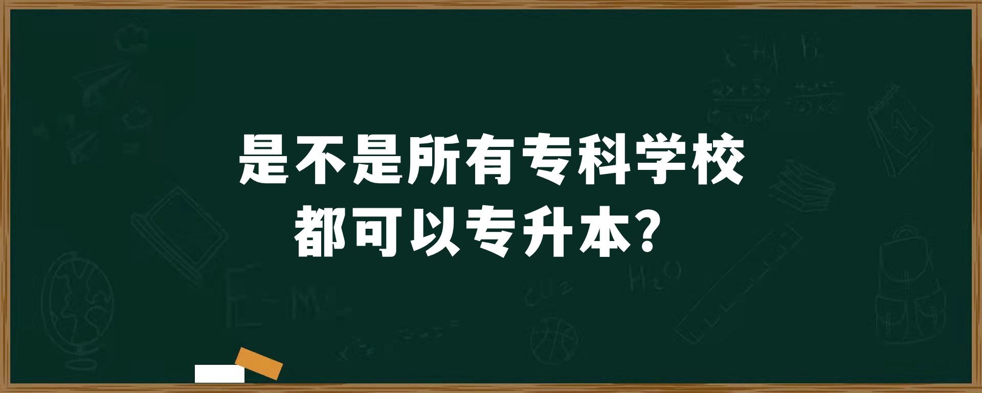 是不是所有专科学校都可以专升本？