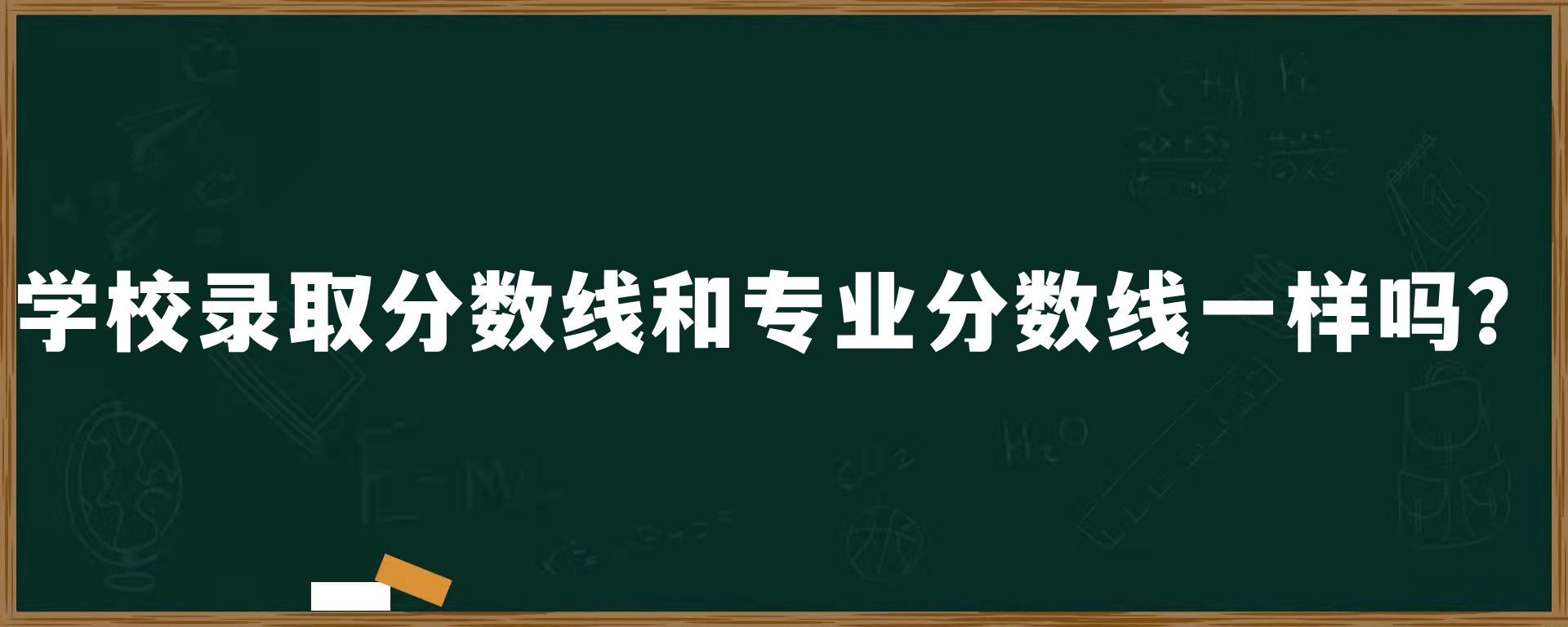 学校录取分数线和专业分数线一样吗？