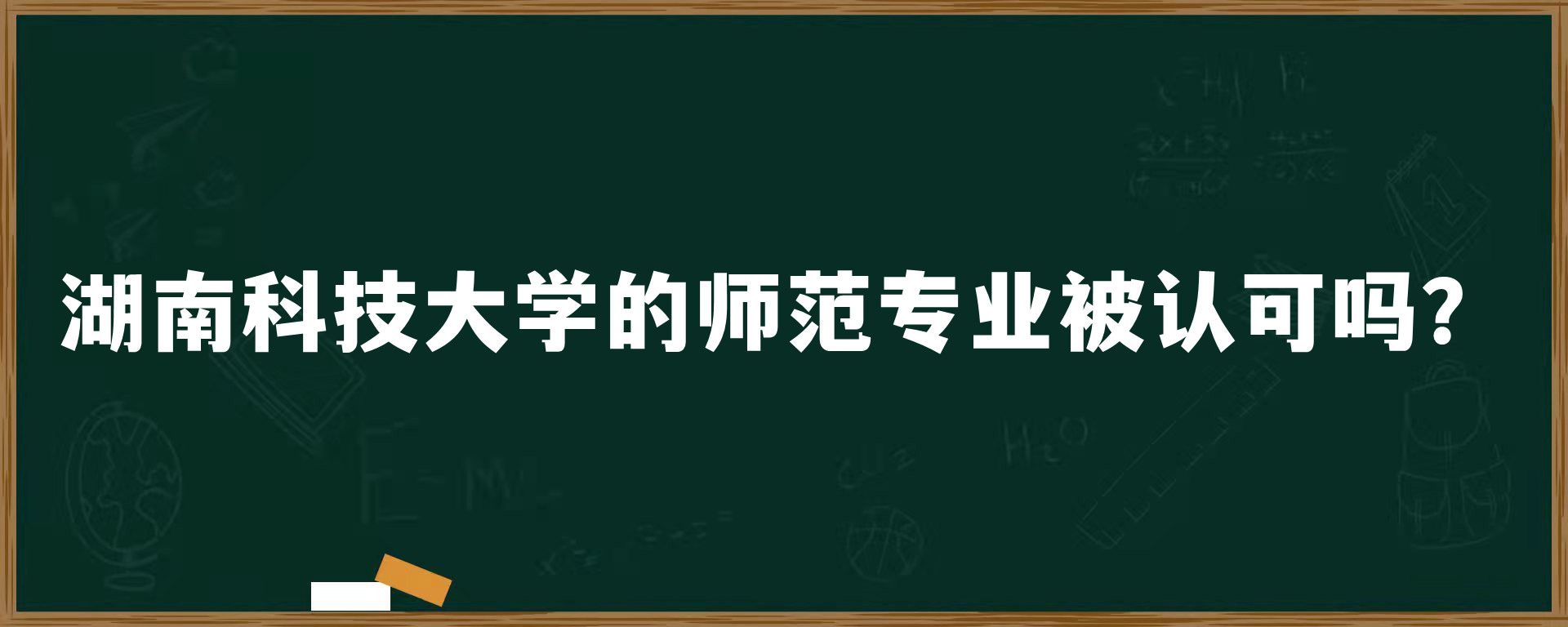 湖南科技大学的师范专业被认可吗？